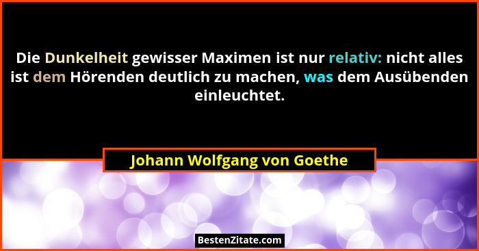 Die Dunkelheit gewisser Maximen ist nur relativ: nicht alles ist dem Hörenden deutlich zu machen, was dem Ausübenden einl... - Johann Wolfgang von Goethe