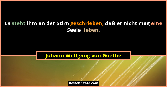 Es steht ihm an der Stirn geschrieben, daß er nicht mag eine Seele lieben.... - Johann Wolfgang von Goethe