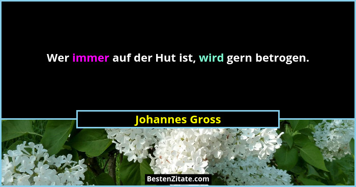 Wer immer auf der Hut ist, wird gern betrogen.... - Johannes Gross
