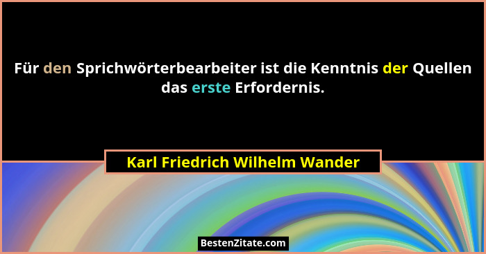 Für den Sprichwörterbearbeiter ist die Kenntnis der Quellen das erste Erfordernis.... - Karl Friedrich Wilhelm Wander