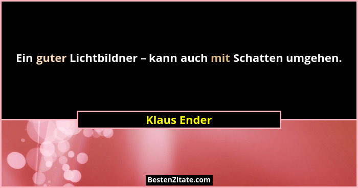 Ein guter Lichtbildner – kann auch mit Schatten umgehen.... - Klaus Ender