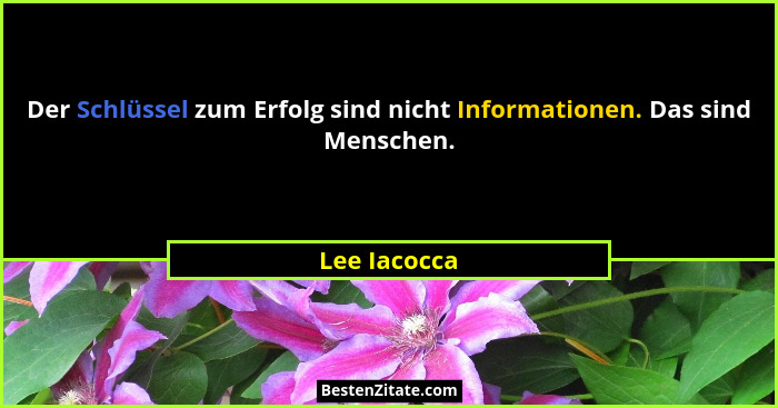 Der Schlüssel zum Erfolg sind nicht Informationen. Das sind Menschen.... - Lee Iacocca