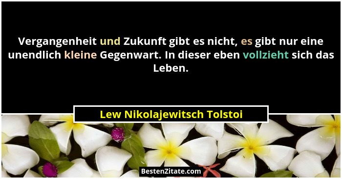 Vergangenheit und Zukunft gibt es nicht, es gibt nur eine unendlich kleine Gegenwart. In dieser eben vollzieht sich das L... - Lew Nikolajewitsch Tolstoi