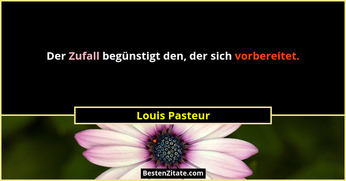 Der Zufall begünstigt den, der sich vorbereitet.... - Louis Pasteur