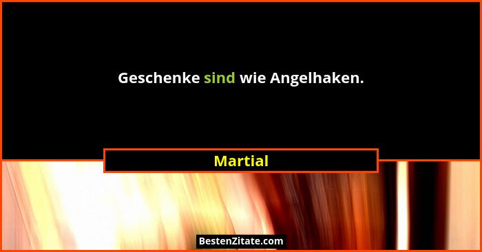 Geschenke sind wie Angelhaken.... - Martial