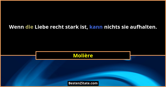 Wenn die Liebe recht stark ist, kann nichts sie aufhalten.... - Molière