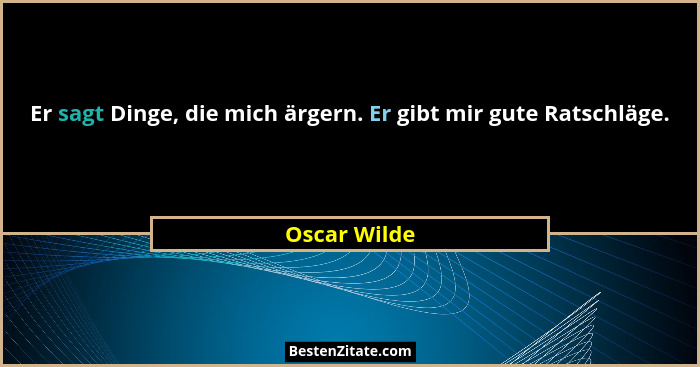 Er sagt Dinge, die mich ärgern. Er gibt mir gute Ratschläge.... - Oscar Wilde