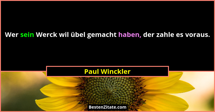 Wer sein Werck wil übel gemacht haben, der zahle es voraus.... - Paul Winckler