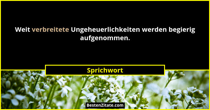 Weit verbreitete Ungeheuerlichkeiten werden begierig aufgenommen.... - Sprichwort