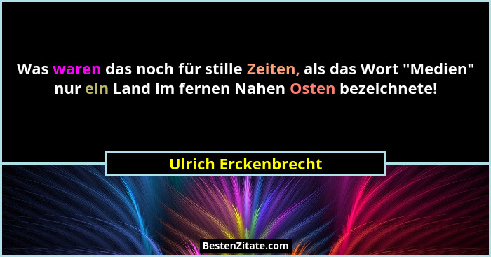 Was waren das noch für stille Zeiten, als das Wort "Medien" nur ein Land im fernen Nahen Osten bezeichnete!... - Ulrich Erckenbrecht