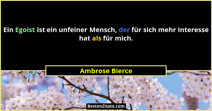 Ein Egoist ist ein unfeiner Mensch, der für sich mehr Interesse hat als für mich.... - Ambrose Bierce