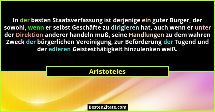 In der besten Staatsverfassung ist derjenige ein guter Bürger, der sowohl, wenn er selbst Geschäfte zu dirigieren hat, auch wenn er unte... - Aristoteles