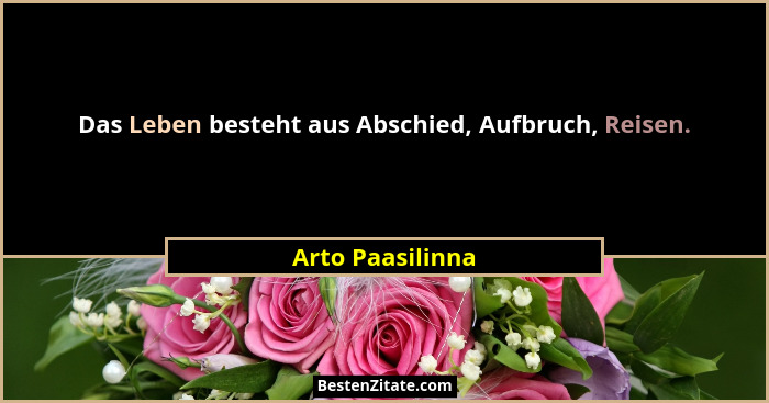 Das Leben besteht aus Abschied, Aufbruch, Reisen.... - Arto Paasilinna