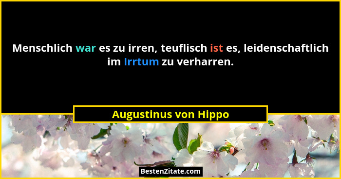 Menschlich war es zu irren, teuflisch ist es, leidenschaftlich im Irrtum zu verharren.... - Augustinus von Hippo