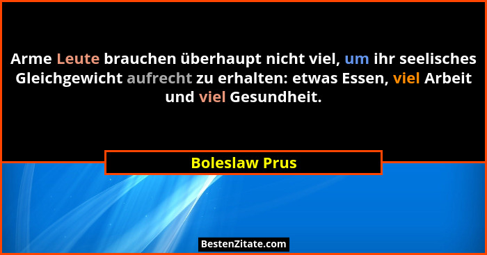Arme Leute brauchen überhaupt nicht viel, um ihr seelisches Gleichgewicht aufrecht zu erhalten: etwas Essen, viel Arbeit und viel Gesu... - Boleslaw Prus
