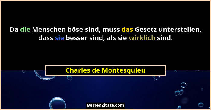Da die Menschen böse sind, muss das Gesetz unterstellen, dass sie besser sind, als sie wirklich sind.... - Charles de Montesquieu