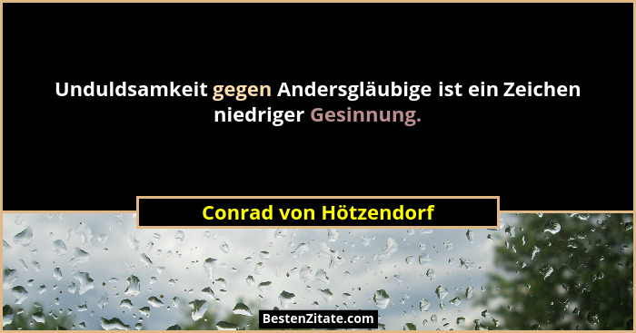 Unduldsamkeit gegen Andersgläubige ist ein Zeichen niedriger Gesinnung.... - Conrad von Hötzendorf