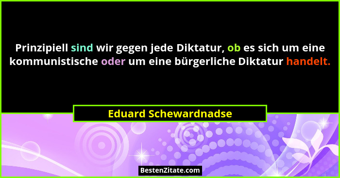 Prinzipiell sind wir gegen jede Diktatur, ob es sich um eine kommunistische oder um eine bürgerliche Diktatur handelt.... - Eduard Schewardnadse