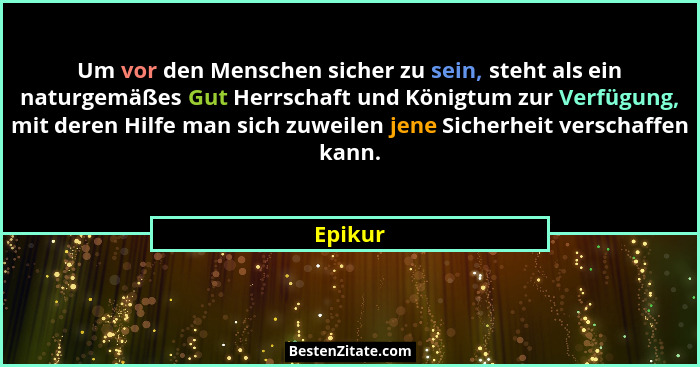 Um vor den Menschen sicher zu sein, steht als ein naturgemäßes Gut Herrschaft und Königtum zur Verfügung, mit deren Hilfe man sich zuweilen j... - Epikur