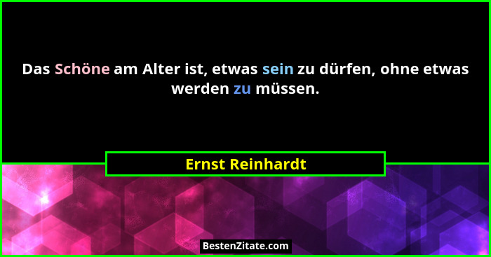 Das Schöne am Alter ist, etwas sein zu dürfen, ohne etwas werden zu müssen.... - Ernst Reinhardt