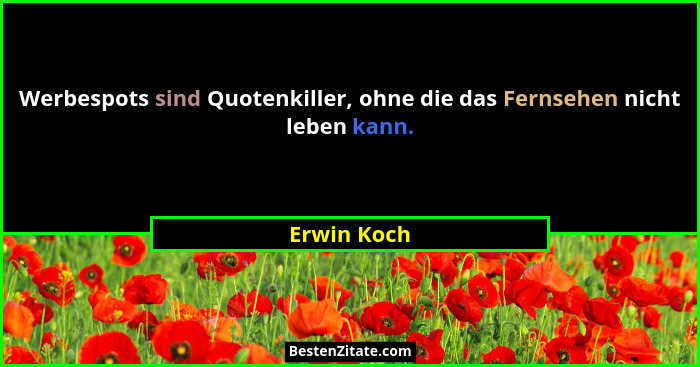 Werbespots sind Quotenkiller, ohne die das Fernsehen nicht leben kann.... - Erwin Koch