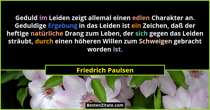 Geduld im Leiden zeigt allemal einen edlen Charakter an. Geduldige Ergebung in das Leiden ist ein Zeichen, daß der heftige natürli... - Friedrich Paulsen