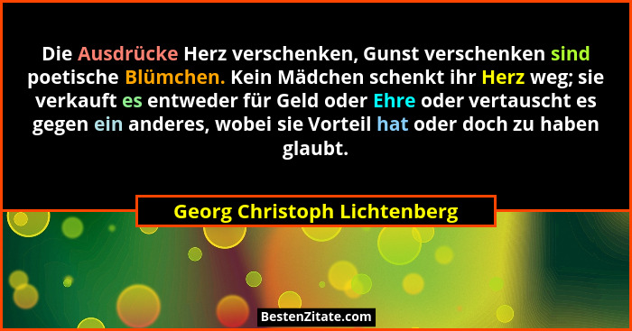 Die Ausdrücke Herz verschenken, Gunst verschenken sind poetische Blümchen. Kein Mädchen schenkt ihr Herz weg; sie verkau... - Georg Christoph Lichtenberg