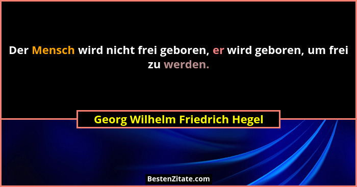 Der Mensch wird nicht frei geboren, er wird geboren, um frei zu werden.... - Georg Wilhelm Friedrich Hegel