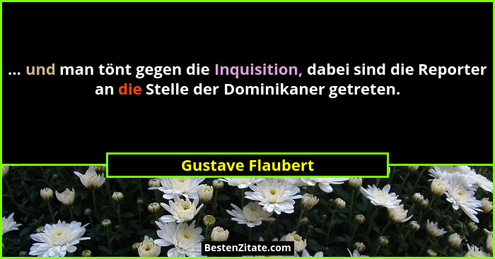 ... und man tönt gegen die Inquisition, dabei sind die Reporter an die Stelle der Dominikaner getreten.... - Gustave Flaubert