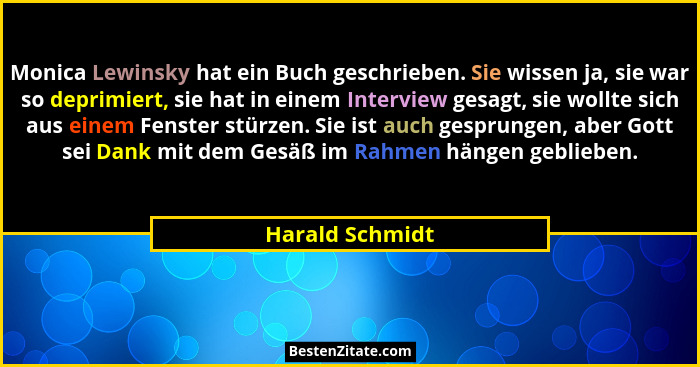 Monica Lewinsky hat ein Buch geschrieben. Sie wissen ja, sie war so deprimiert, sie hat in einem Interview gesagt, sie wollte sich au... - Harald Schmidt
