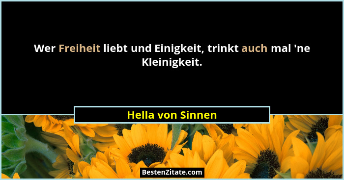 Wer Freiheit liebt und Einigkeit, trinkt auch mal 'ne Kleinigkeit.... - Hella von Sinnen