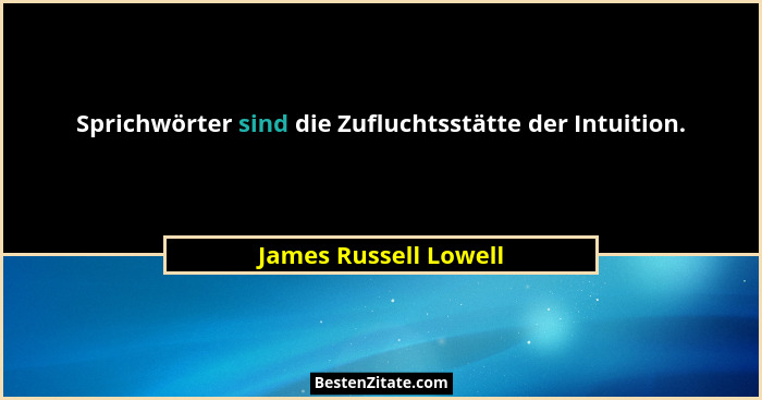 Sprichwörter sind die Zufluchtsstätte der Intuition.... - James Russell Lowell