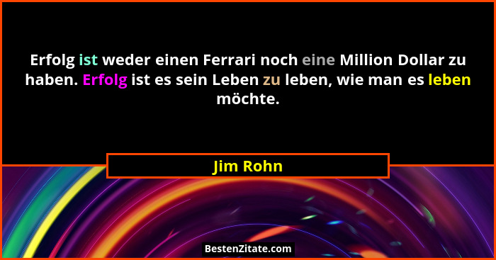 Erfolg ist weder einen Ferrari noch eine Million Dollar zu haben. Erfolg ist es sein Leben zu leben, wie man es leben möchte.... - Jim Rohn