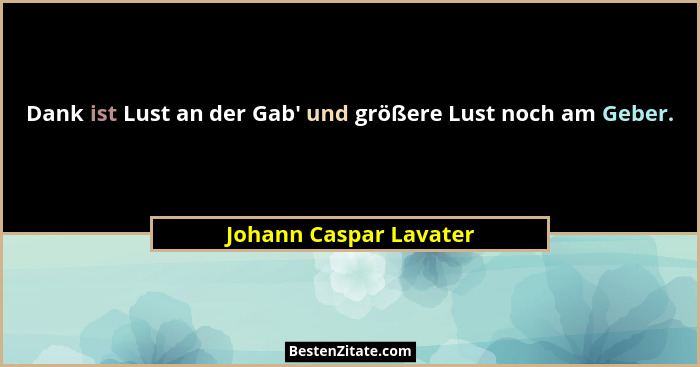 Dank ist Lust an der Gab' und größere Lust noch am Geber.... - Johann Caspar Lavater