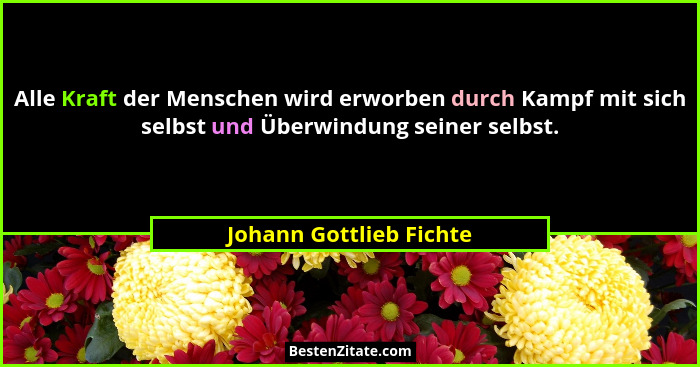 Alle Kraft der Menschen wird erworben durch Kampf mit sich selbst und Überwindung seiner selbst.... - Johann Gottlieb Fichte