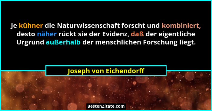 Je kühner die Naturwissenschaft forscht und kombiniert, desto näher rückt sie der Evidenz, daß der eigentliche Urgrund außerh... - Joseph von Eichendorff