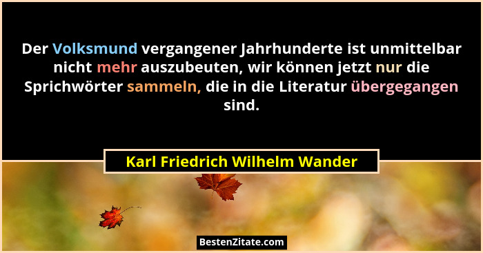 Der Volksmund vergangener Jahrhunderte ist unmittelbar nicht mehr auszubeuten, wir können jetzt nur die Sprichwörter s... - Karl Friedrich Wilhelm Wander