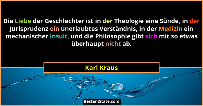 Die Liebe der Geschlechter ist in der Theologie eine Sünde, in der Jurisprudenz ein unerlaubtes Verständnis, in der Medizin ein mechanisc... - Karl Kraus