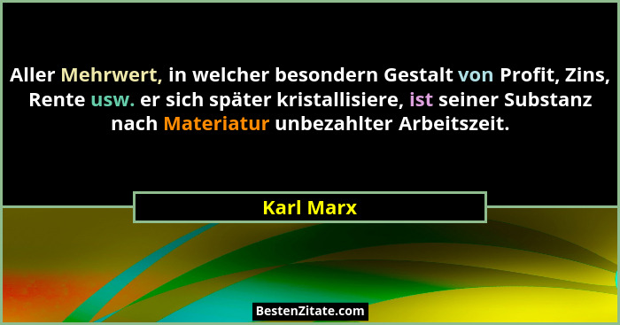 Aller Mehrwert, in welcher besondern Gestalt von Profit, Zins, Rente usw. er sich später kristallisiere, ist seiner Substanz nach Materiat... - Karl Marx