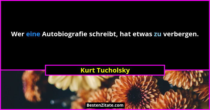 Wer eine Autobiografie schreibt, hat etwas zu verbergen.... - Kurt Tucholsky