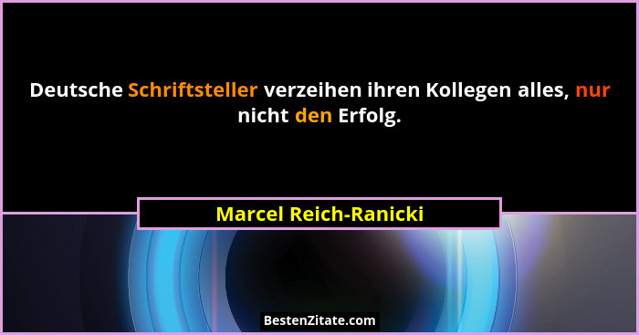 Deutsche Schriftsteller verzeihen ihren Kollegen alles, nur nicht den Erfolg.... - Marcel Reich-Ranicki