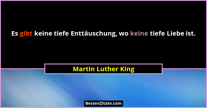 Es gibt keine tiefe Enttäuschung, wo keine tiefe Liebe ist.... - Martin Luther King