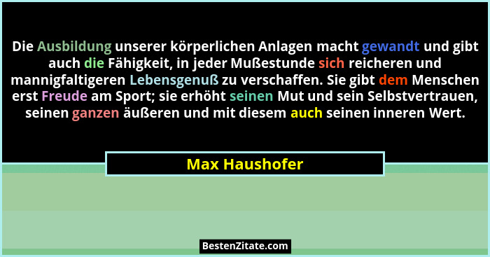 Die Ausbildung unserer körperlichen Anlagen macht gewandt und gibt auch die Fähigkeit, in jeder Mußestunde sich reicheren und mannigfa... - Max Haushofer