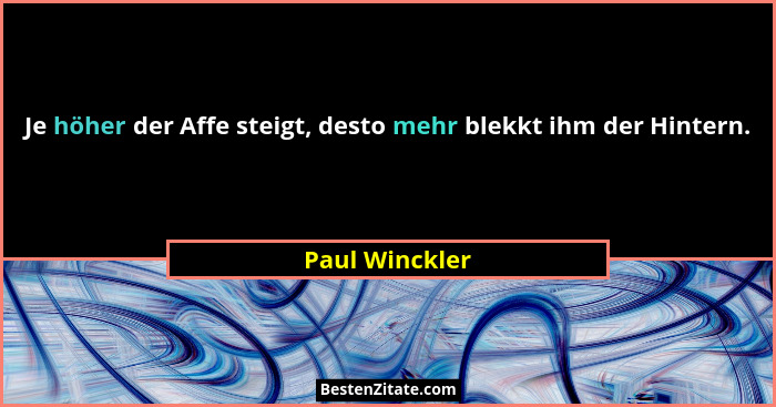 Je höher der Affe steigt, desto mehr blekkt ihm der Hintern.... - Paul Winckler