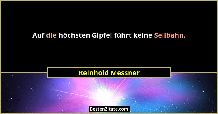 Auf die höchsten Gipfel führt keine Seilbahn.... - Reinhold Messner