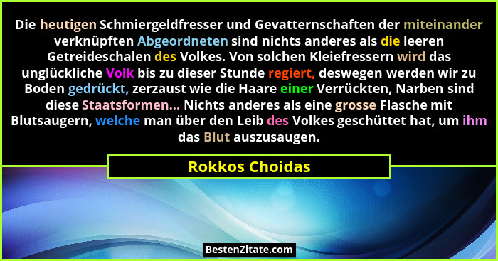 Die heutigen Schmiergeldfresser und Gevatternschaften der miteinander verknüpften Abgeordneten sind nichts anderes als die leeren Get... - Rokkos Choidas