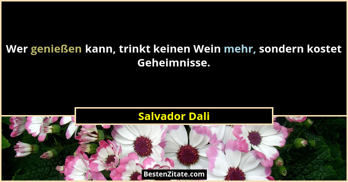 Wer genießen kann, trinkt keinen Wein mehr, sondern kostet Geheimnisse.... - Salvador Dali