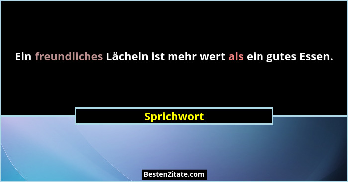 Ein freundliches Lächeln ist mehr wert als ein gutes Essen.... - Sprichwort