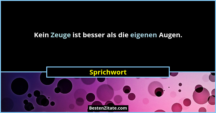 Kein Zeuge ist besser als die eigenen Augen.... - Sprichwort