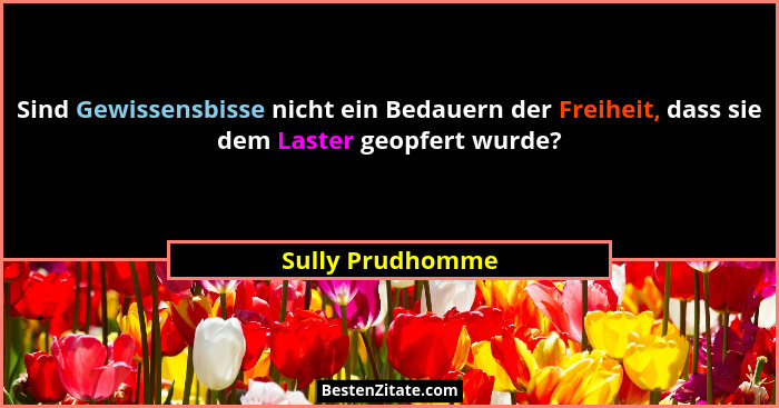 Sind Gewissensbisse nicht ein Bedauern der Freiheit, dass sie dem Laster geopfert wurde?... - Sully Prudhomme
